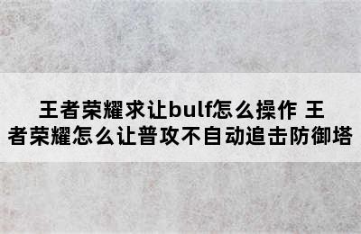 王者荣耀求让bulf怎么操作 王者荣耀怎么让普攻不自动追击防御塔